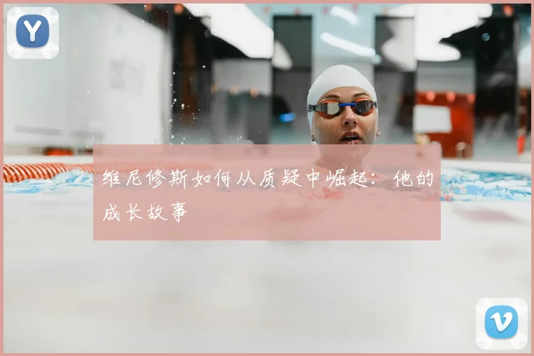 维尼修斯如何从质疑中崛起:他的成长故事