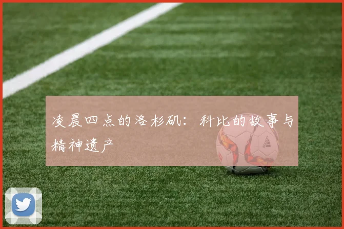 凌晨四点的洛杉矶：科比的故事与精神遗产