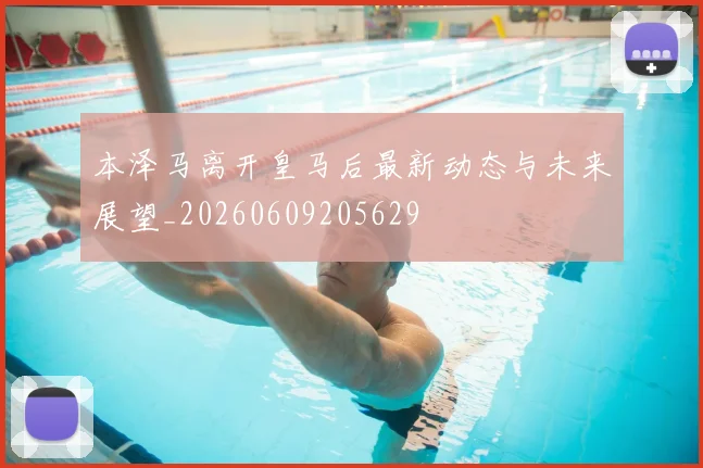 本泽马离开皇马后最新动态与未来展望_20260609205629