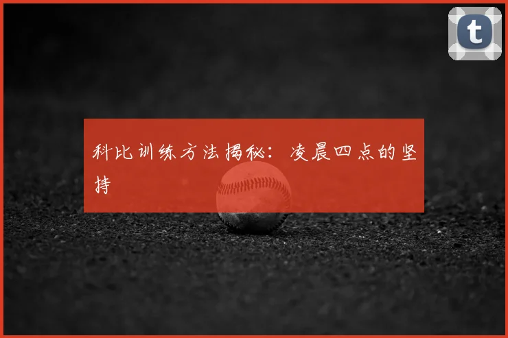 科比训练方法揭秘:凌晨四点的坚持