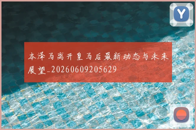 本泽马离开皇马后最新动态与未来展望_20260609205629