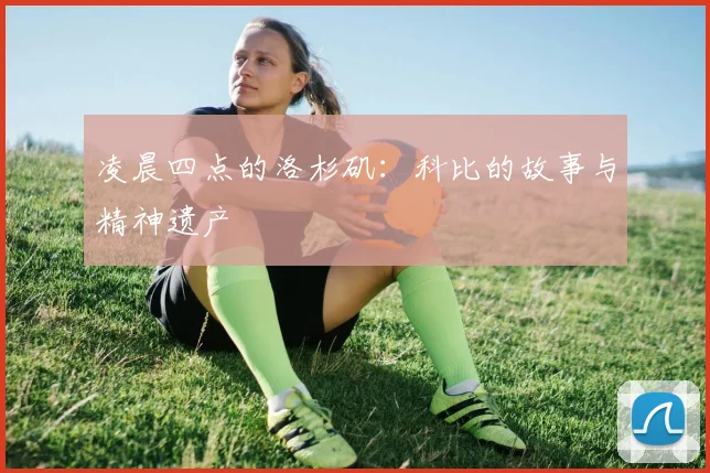 凌晨四点的洛杉矶:科比的故事与精神遗产