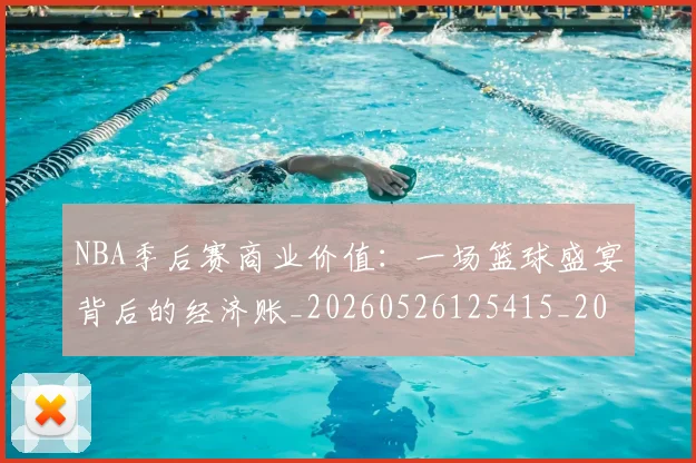 NBA季后赛商业价值：一场篮球盛宴背后的经济账_20260526125415_20260606165651