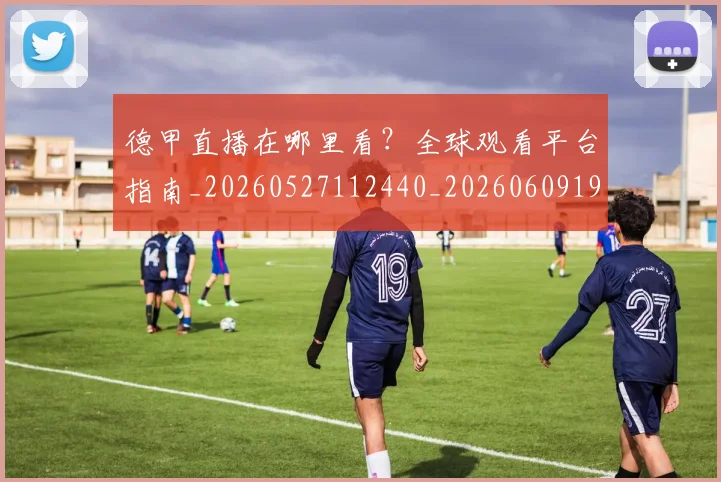德甲直播在哪里看？全球观看平台指南_20260527112440_20260609191726