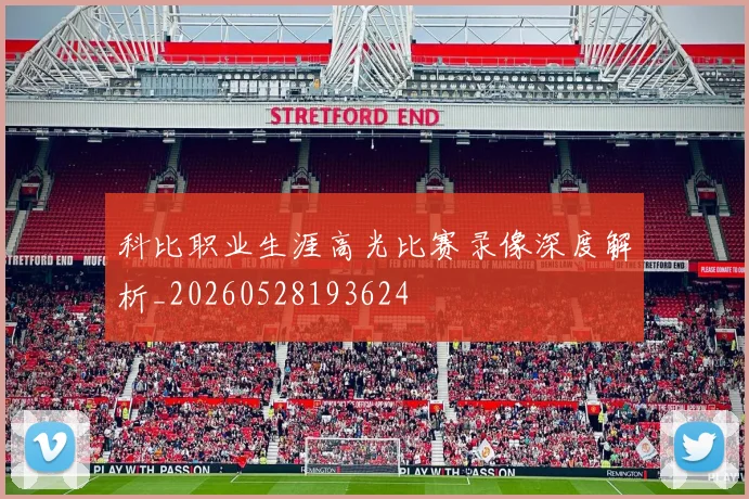 科比职业生涯高光比赛录像深度解析_20260528193624